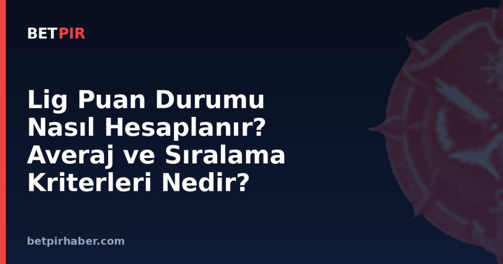 Lig Puan Durumu Nasıl Hesaplanır? Averaj ve Sıralama Kriterleri Nedir?