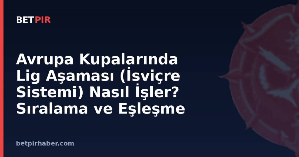 Avrupa Kupalarında Lig Aşaması (İsviçre Sistemi) Nasıl İşler? Sıralama ve Eşleşme Mantığı