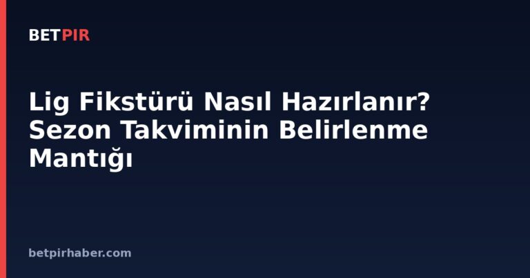 Lig Fikstürü Nasıl Hazırlanır? Sezon Takviminin Belirlenme Mantığı