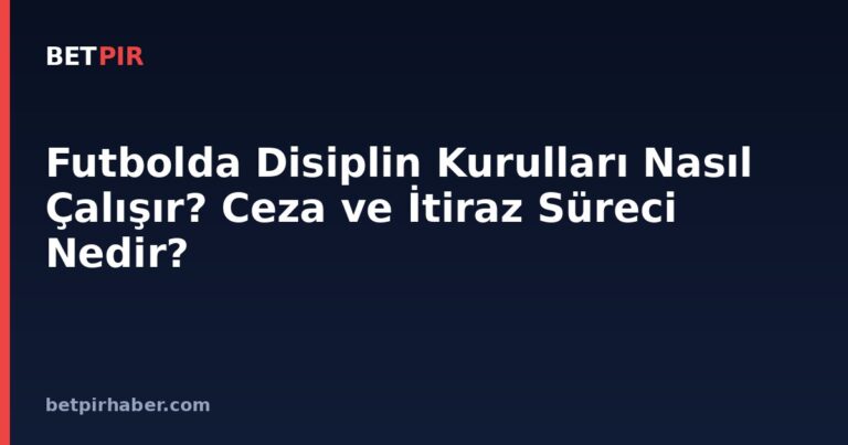 Futbolda Disiplin Kurulları Nasıl Çalışır? Ceza ve İtiraz Süreci Nedir?