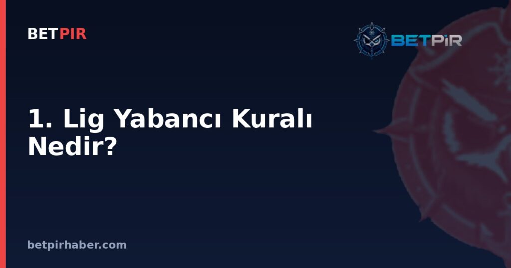 1. Lig Yabancı Kuralı Nedir? Kulüp Lisanslama ve Avrupa Kupası Kriterleriyle Bağlantısı