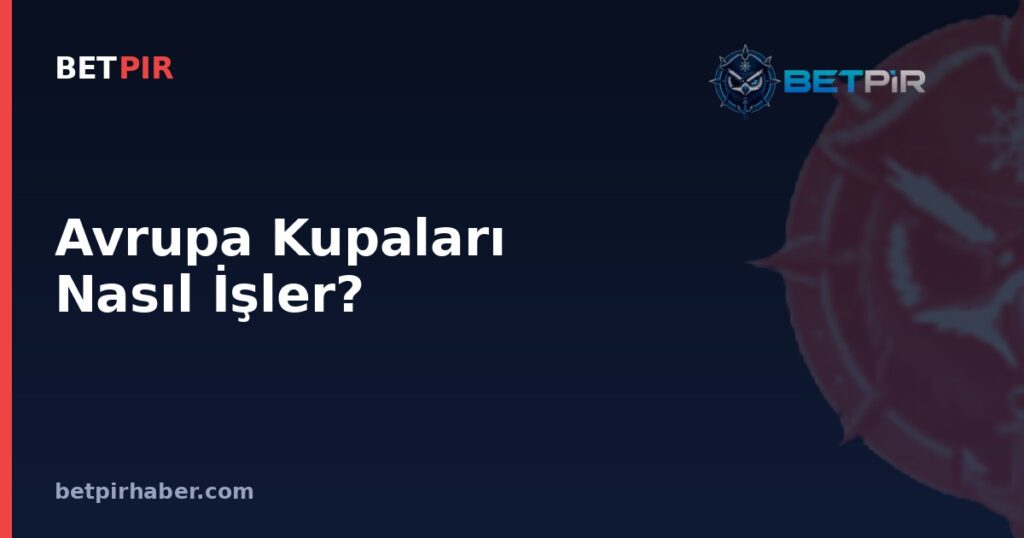 Avrupa Kupaları Nasıl İşler? Eleme Turları, Grup Sistemi ve Katılım Kriterleri