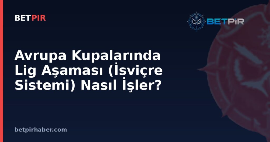 Avrupa Kupalarında Lig Aşaması (İsviçre Sistemi) Nasıl İşler? Sıralama ve Eşleşme Mantığı