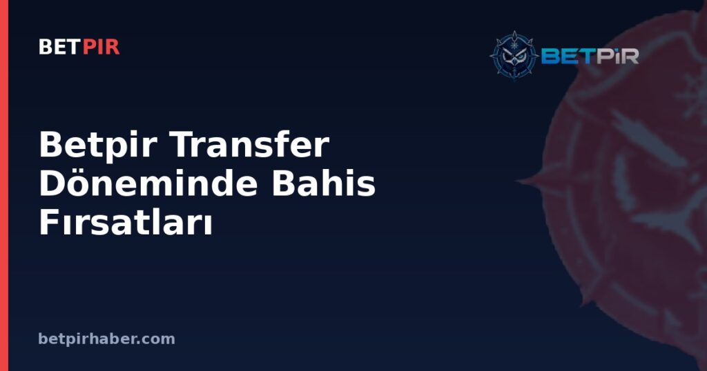 Betpir Transfer Döneminde Bahis Fırsatları