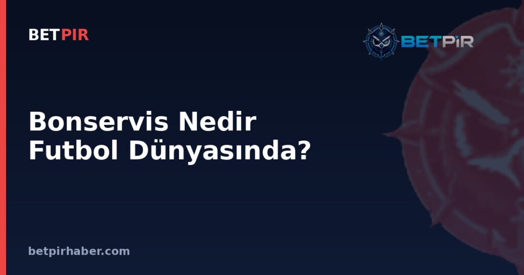 Bonservis Nedir Futbol Dünyasında? Transfer Sisteminin Temel Taşı