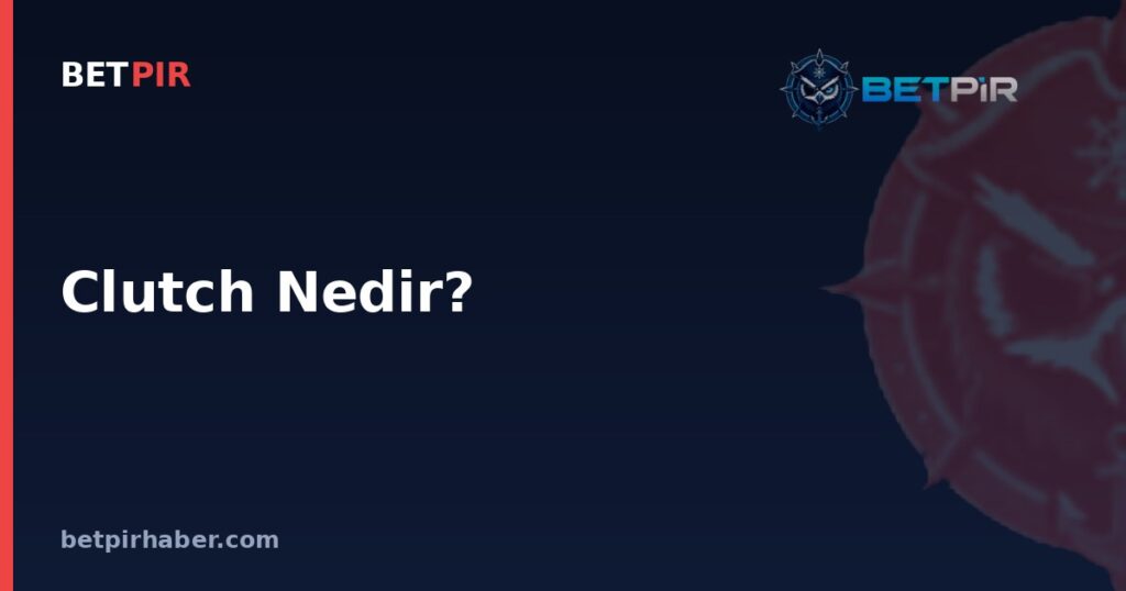 Clutch Nedir? E-Spor Yorumculuğunda Kritik An Kavramı Nasıl Değerlendirilir?