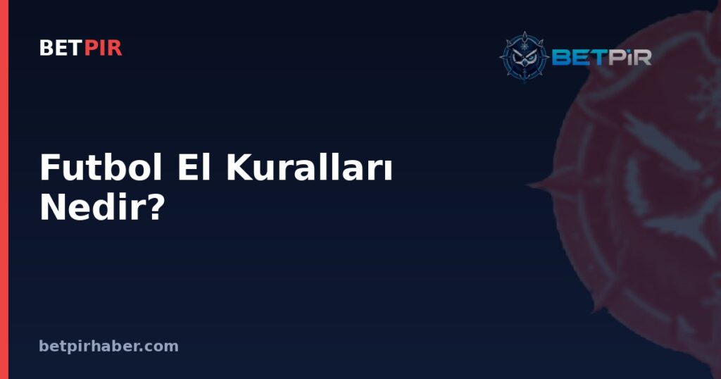 Futbol El Kuralları Nedir? Kuralın Belirlenmesinde Federasyon ve Lig Yapılarının Rolü