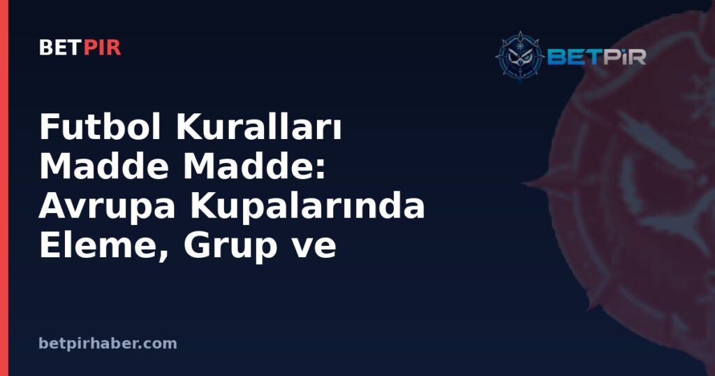 Futbol Kuralları Madde Madde: Avrupa Kupalarında Eleme, Grup ve Katılım Sistemi Nasıl İşler?