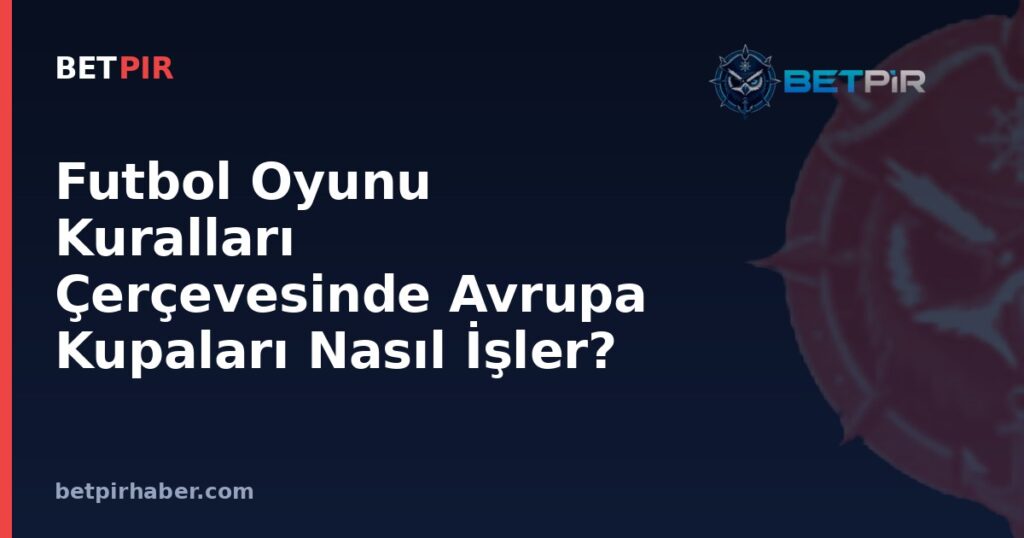 Futbol Oyunu Kuralları Çerçevesinde Avrupa Kupaları Nasıl İşler?