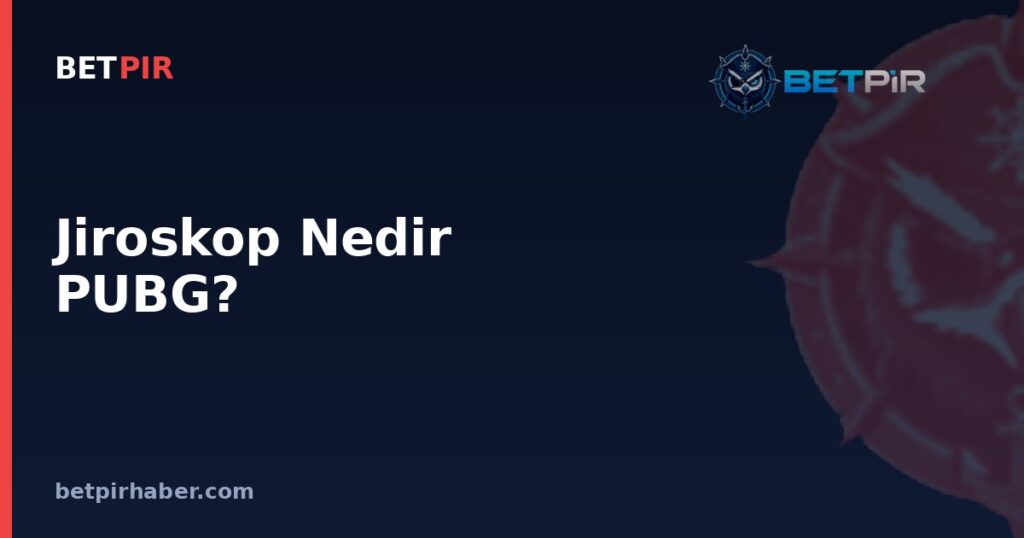 Jiroskop Nedir PUBG? Nişan Kontrol Sisteminin Mantığı ve E-Spor Karşılaşmalarındaki Yeri