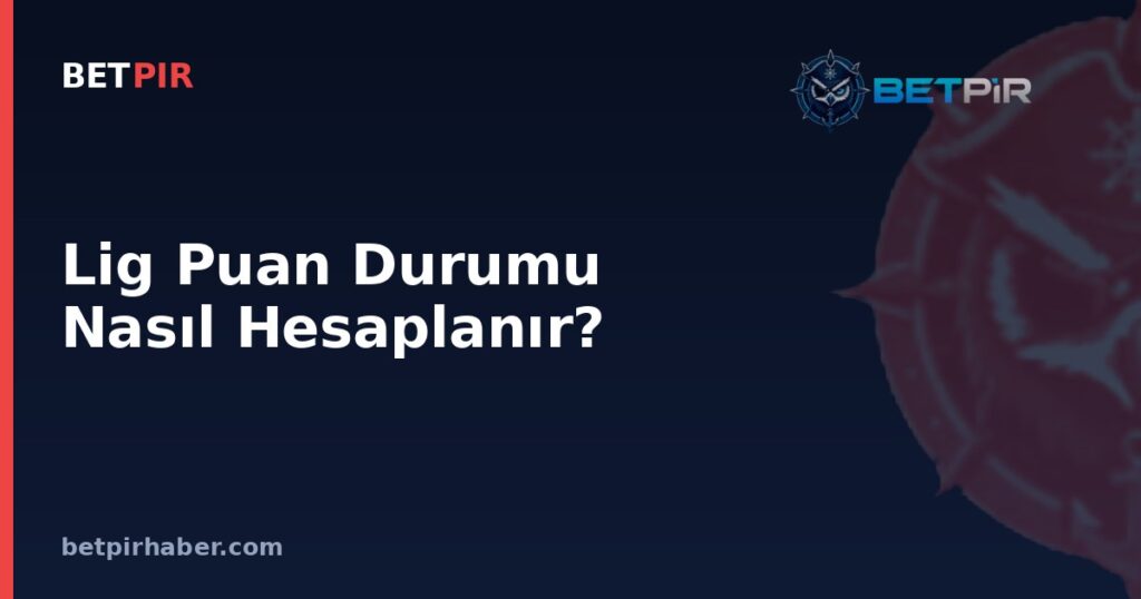 Lig Puan Durumu Nasıl Hesaplanır? Averaj ve Sıralama Kriterleri Nedir?
