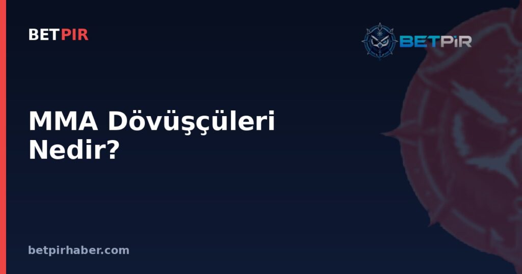 MMA Dövüşçüleri Nedir? Karma Dövüş Sanatları Sporcularının Yapısı ve Kariyer Sistemi