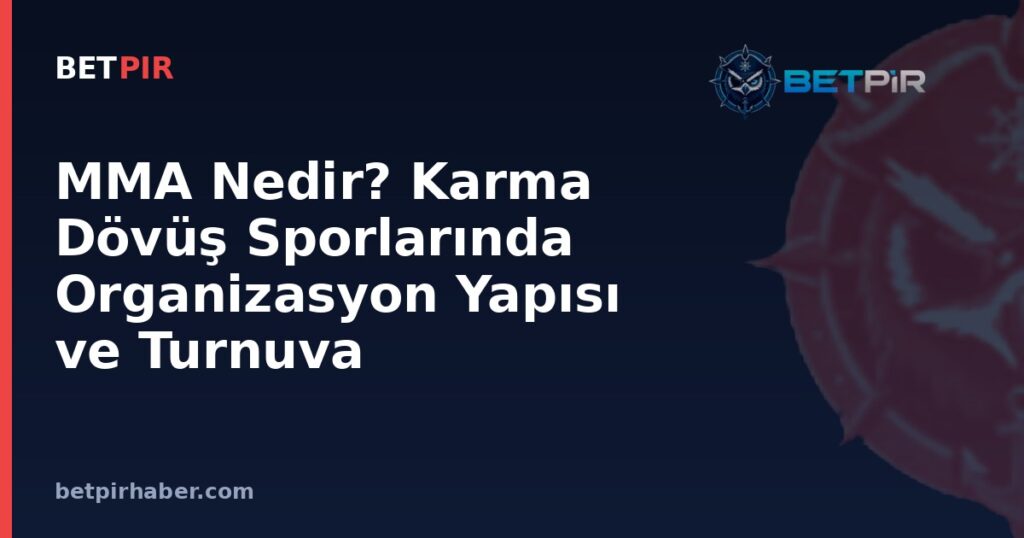 MMA Nedir? Karma Dövüş Sporlarında Organizasyon Yapısı ve Turnuva Sistemi Nasıl İşler?