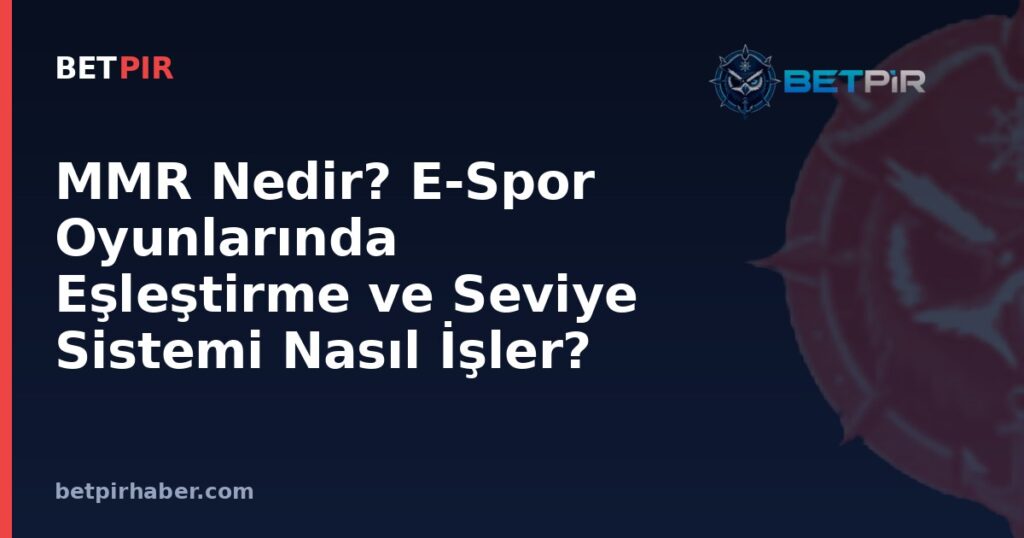 MMR Nedir? E-Spor Oyunlarında Eşleştirme ve Seviye Sistemi Nasıl İşler?