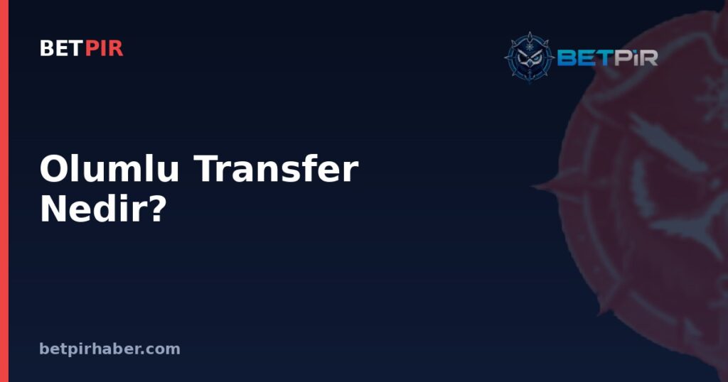 Olumlu Transfer Nedir? Başarılı Bonservis, Kiralık ve Sözleşme Yönetiminin Kulüpteki Karşılığı