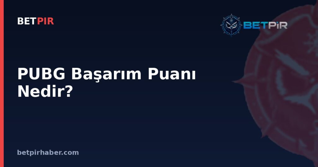 PUBG Başarım Puanı Nedir? Oyuncu Performans Sisteminin E-Spor Ekosistemindeki Yeri