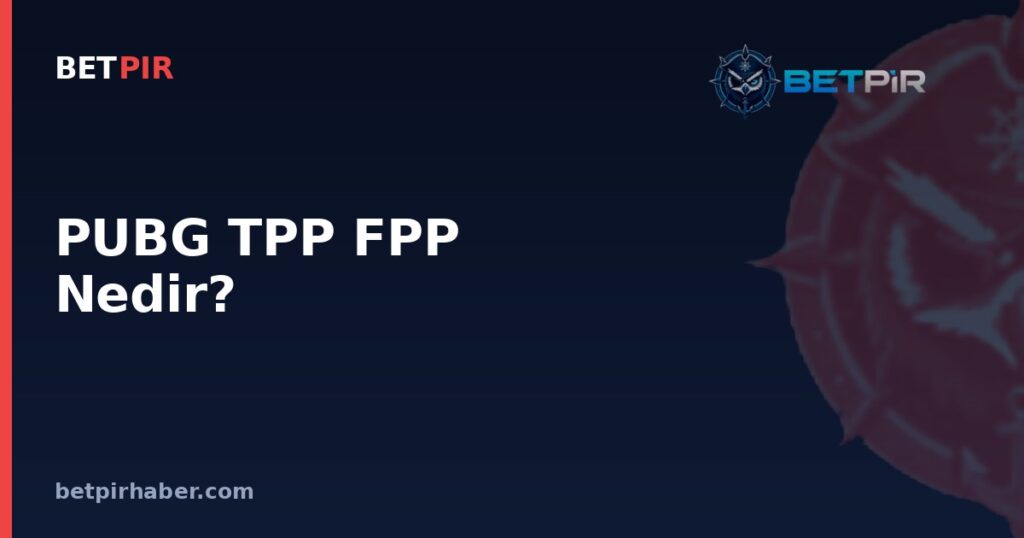 PUBG TPP FPP Nedir? Perspektif Modlarının Rekabetçi Oyun Yapısındaki Yeri