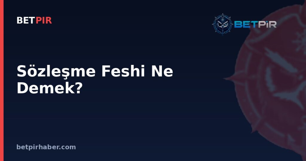 Sözleşme Feshi Ne Demek? Futbolda Transfer Sistemi ve Bonservis Bağlantısı