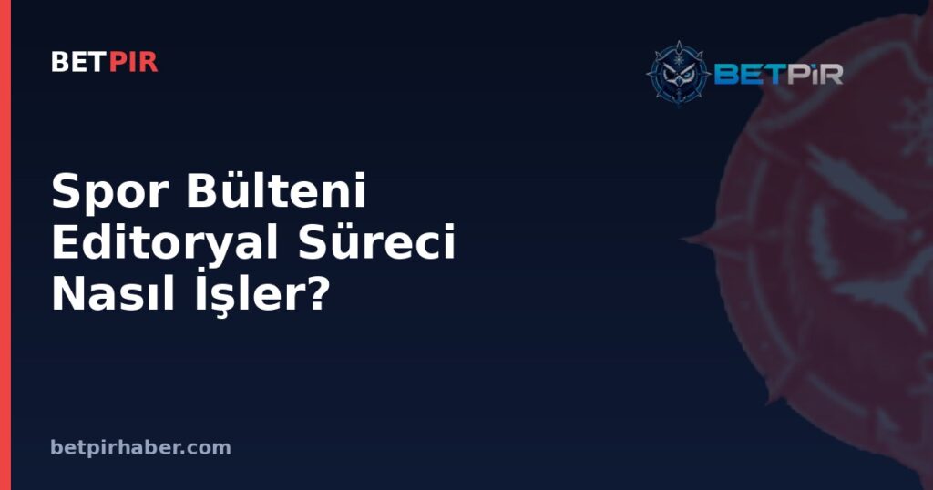 Spor Bülteni Editoryal Süreci Nasıl İşler? Kaynak Doğrulama ve Yayın Öncesi Kontrol
