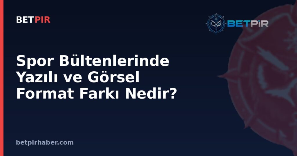 Spor Bültenlerinde Yazılı ve Görsel Format Farkı Nedir? Gündem Takibinin Kurumsal Yapısı