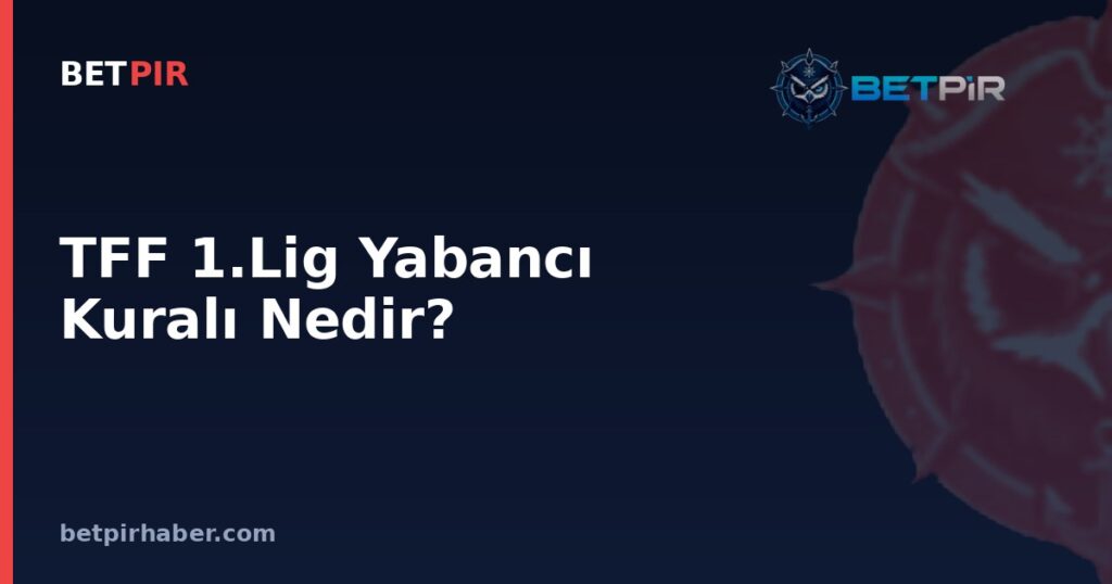 TFF 1.Lig Yabancı Kuralı Nedir? Kadro Planlamasında Kontenjan ve Sözleşme Mantığı