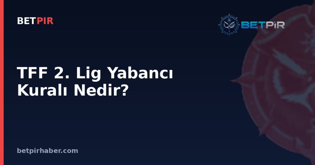 TFF 2. Lig Yabancı Kuralı Nedir? Alt Liglerde Kontenjan Sisteminin İşleyişi