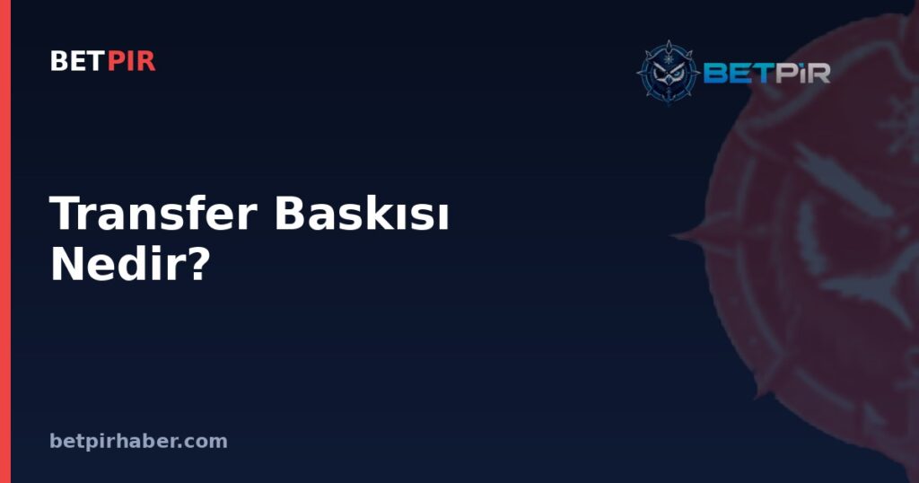 Transfer Baskısı Nedir? Futbolda Kulüp, Oyuncu ve Yönetim Üzerindeki Etkisi