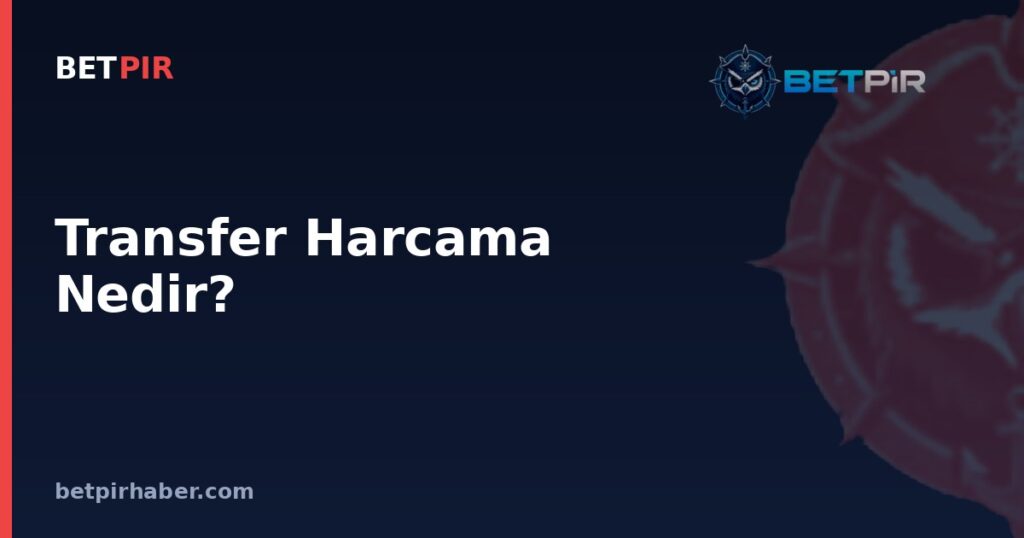 Transfer Harcama Nedir? Net ve Brüt Harcama Hesabının Kulüp Bütçesindeki Yeri