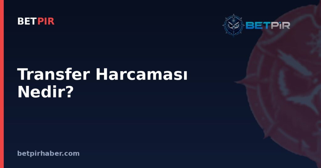 Transfer Harcaması Nedir? Kulüplerin Bütçe Planlaması ve Lig İçi Rekabet Dengesiyle Bağlantısı
