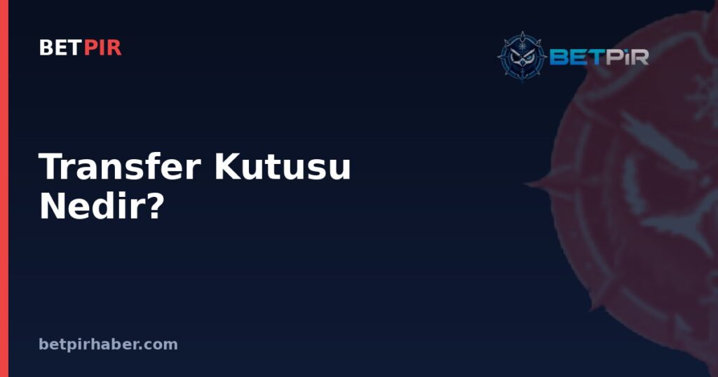 Transfer Kutusu Nedir? Futbolda Canlı Transfer Takip Panelinin İşleyişi ve Lig Sistemiyle Bağlantısı