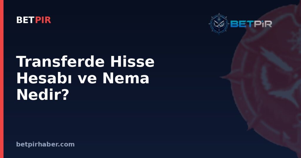 Transferde Hisse Hesabı ve Nema Nedir? Bonservis Payının Kulüpler Arası Bölüşüm Mantığı