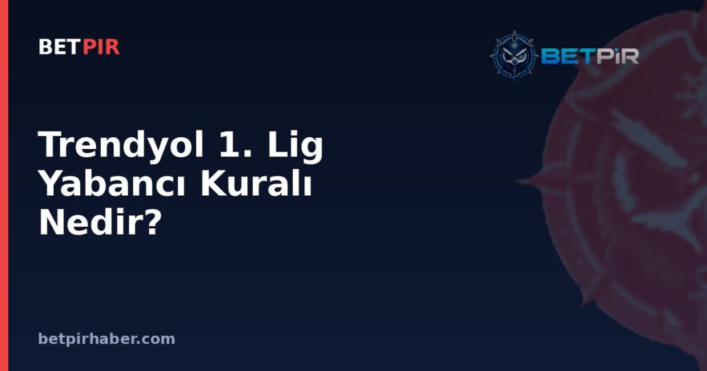 Trendyol 1. Lig Yabancı Kuralı Nedir? Kontenjan Sisteminin İşleyişi ve Kulüp Planlamasına Etkisi