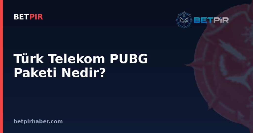 Türk Telekom PUBG Paketi Nedir? E-Spor Sponsorluklarının Lig ve Turnuva Yapısındaki Yeri