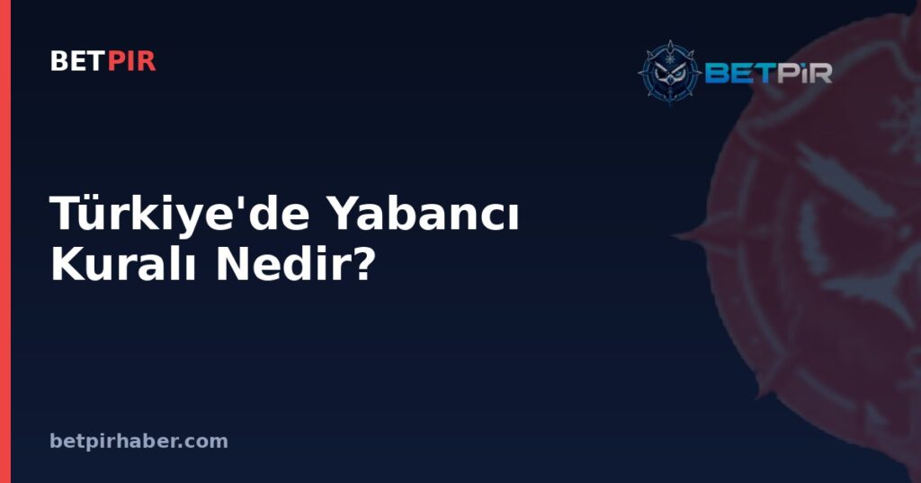 Türkiye'de Yabancı Kuralı Nedir? Federasyon Kararları ve Lig Yapısındaki Rolü
