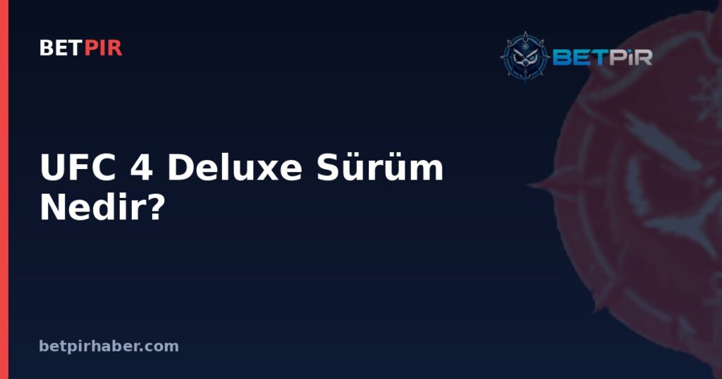 UFC 4 Deluxe Sürüm Nedir? EA Sports Dövüş Oyununun İçeriği ve Standart Sürümden Farkı