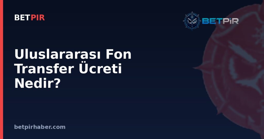 Uluslararası Fon Transfer Ücreti Nedir? Futbolda Bonservis Ödemelerinin Kulüpler Arası Aktarım Mantığı
