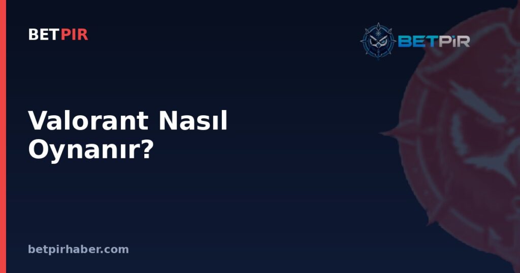 Valorant Nasıl Oynanır? Taktiksel Nişancı Oyunun Kuralları ve E-Spor Lig Yapısı