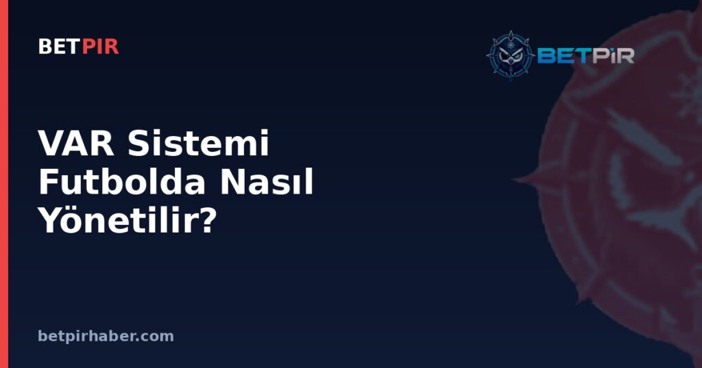 VAR Sistemi Futbolda Nasıl Yönetilir? IFAB Kuralları ve Karar Alma Süreci