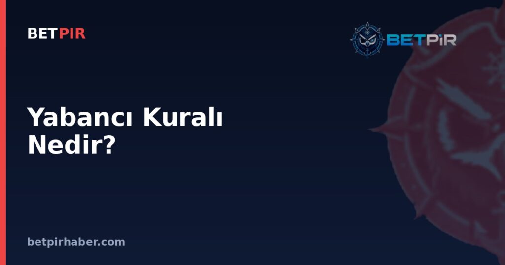 Yabancı Kuralı Nedir? Avrupa Kupalarında Kadro ve Katılım Kriterlerindeki Yeri